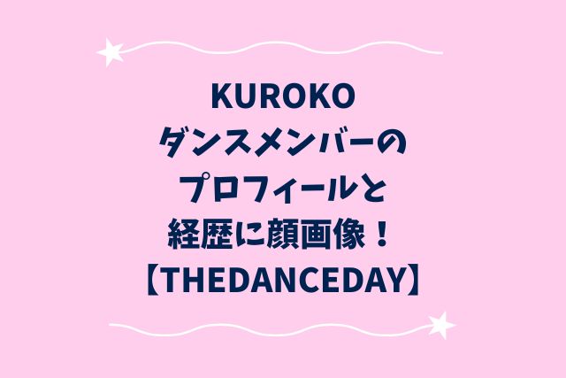 KUROKOダンスメンバーのプロフィールと経歴に顔画像！【THEDANCEDAY】