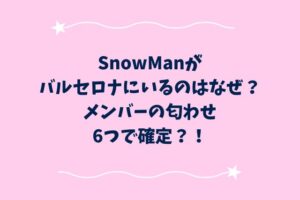SnowManがバルセロナにいるのはなぜ？メンバーの匂わせ6つで確定？！