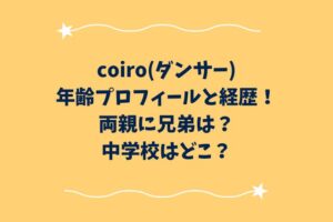 coiro(ダンサー)の年齢プロフィールと経歴！両親に兄弟は？中学校はどこ？