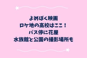 よめぼく映画ロケ地の高校はここ！バス停に花屋・水族館と公園の撮影場所も