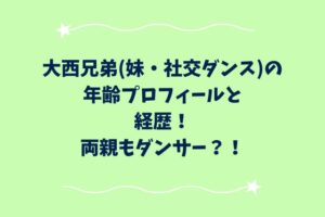 大西兄弟(妹・社交ダンス)の年齢プロフィールと経歴！両親もダンサー？！