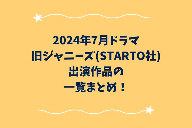 2024年7月ドラマ・旧ジャニーズ(STARTO社)出演作品の一覧まとめ！