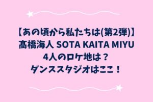 あの頃から私たちは髙橋海人のロケ地は？ダンススタジオはここ！【第2弾】