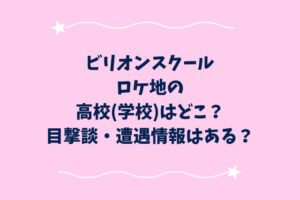 ビリオンスクールロケ地の高校(学校)はどこ？目撃談・遭遇情報はある？