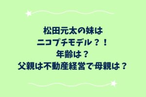 松田元太の妹はニコプチモデル？！年齢は？父親は不動産経営で母親は？