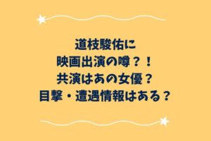 道枝駿佑に映画出演の噂？！共演はあの女優？目撃・遭遇情報はある？
