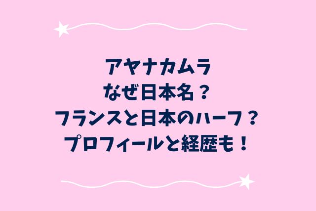 アヤナカムラなぜ日本名？フランスと日本のハーフ？プロフィール経歴！