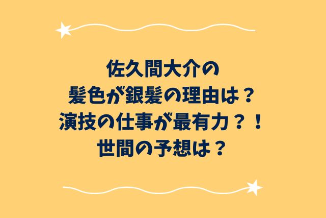 佐久間大介の髪色が銀髪の理由は？演技の仕事が最有力？！予想は？