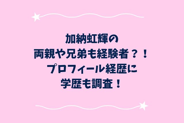 加納虹輝の両親や兄弟も経験者？！プロフィール経歴に学歴も調査！