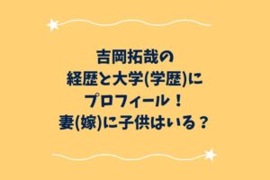 吉岡拓哉の経歴と大学(学歴)にプロフィール！妻(嫁)に子供はいる？