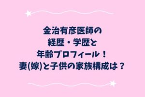 金治有彦医師の経歴・学歴と年齢プロフィール！妻(嫁)と子供の家族構成は？