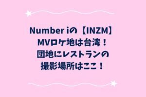 Number iのINZMロケ地は台湾！団地にレストランの撮影場所はここ！
