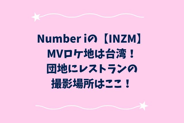 Number iのINZMロケ地は台湾！団地にレストランの撮影場所はここ！