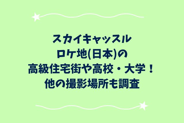 スカイキャッスルロケ地(日本)の高級住宅街や高校・大学！他の撮影場所も調査