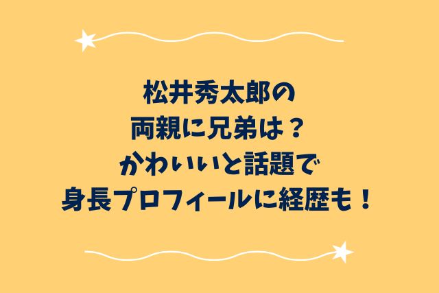 松井秀太郎の両親に兄弟は？かわいいと話題で身長プロフィールに経歴も！