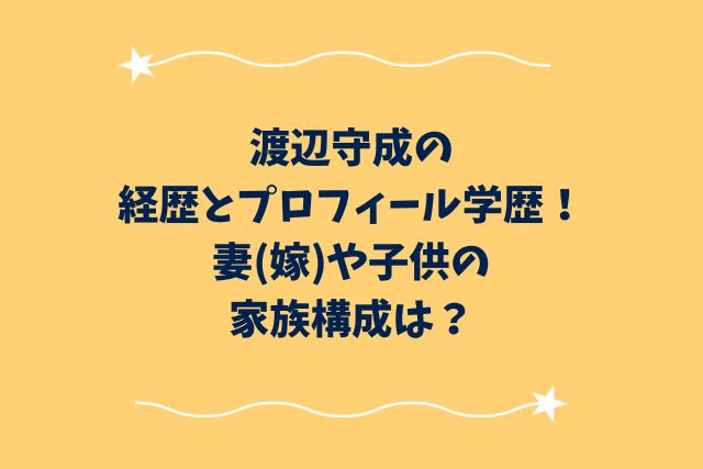 渡辺守成の経歴とプロフィール・学歴！妻(嫁)や子供の家族構成は？