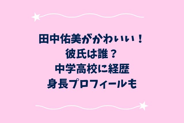 田中佑美がかわいい！彼氏は誰？中学高校に経歴・身長プロフィールも