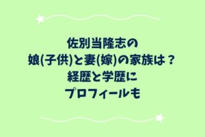 佐別当隆志の娘(子供)と妻(嫁)の家族は？経歴と学歴にプロフィールも