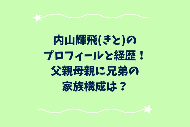 内山輝飛(きと)のプロフィールと経歴！父親母親に兄弟の家族構成は？