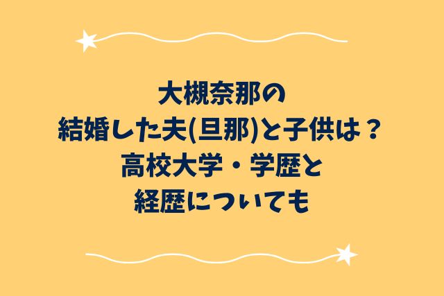 大槻奈那の結婚した夫(旦那)と子供は？高校大学・学歴と経歴についても