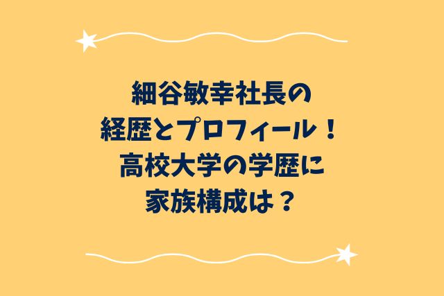 細谷敏幸社長の経歴とプロフィール！高校大学の学歴に家族構成は？