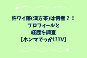 許ワイ鏘(漢方茶)は何者？！プロフィールと経歴を調査【ホンマでっか!?TV】