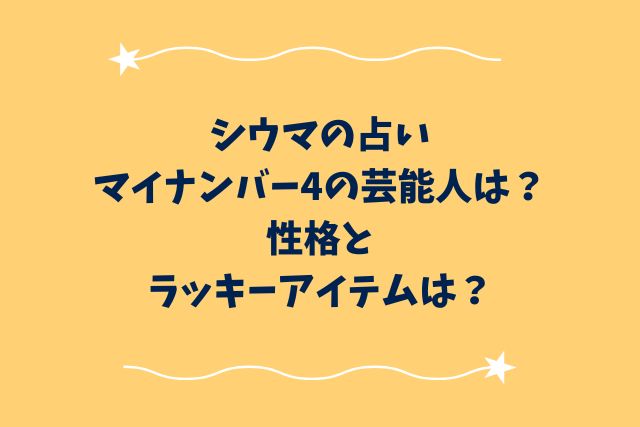 シウマの占いマイナンバー4の芸能人は？性格とラッキーアイテムは？