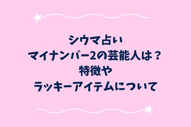 シウマ占いマイナンバー2の芸能人は？特徴やラッキーアイテムについて