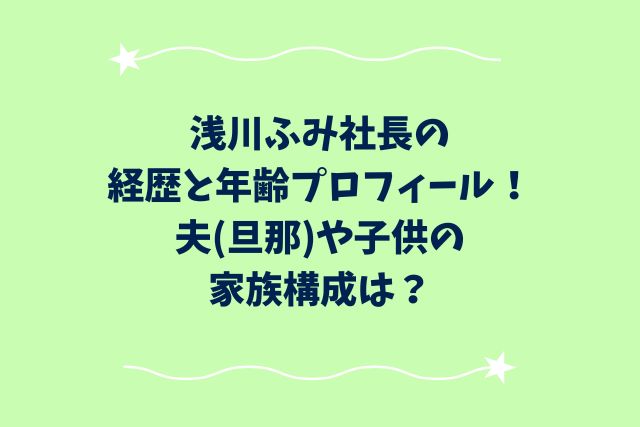 浅川ふみ社長の経歴と年齢プロフィール！夫(旦那)や子供の家族構成は？