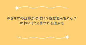 みきママの旦那がやばい？娘はあんちゃん？かわいそうと言われる理由も