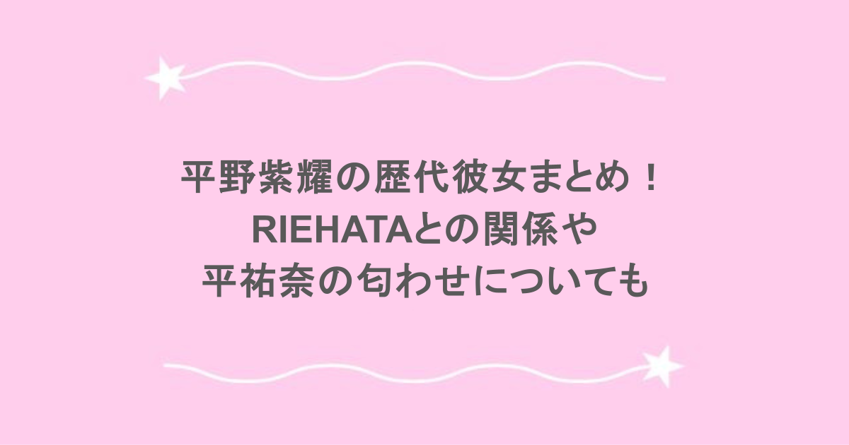 平野紫耀の歴代彼女まとめ！RIEHATAとの関係や平祐奈の匂わせについても