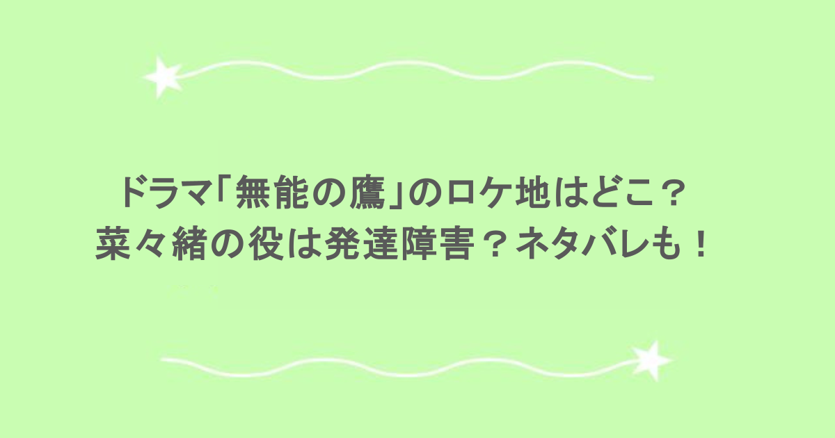 ドラマ「無能の鷹」のロケ地はどこ？菜々緒の役は発達障害？ネタバレも！