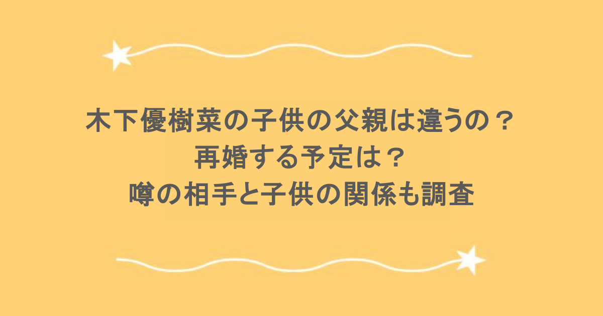 木下優樹菜の子供の父親は違うの？再婚する予定は？噂の相手と子供の関係も調査