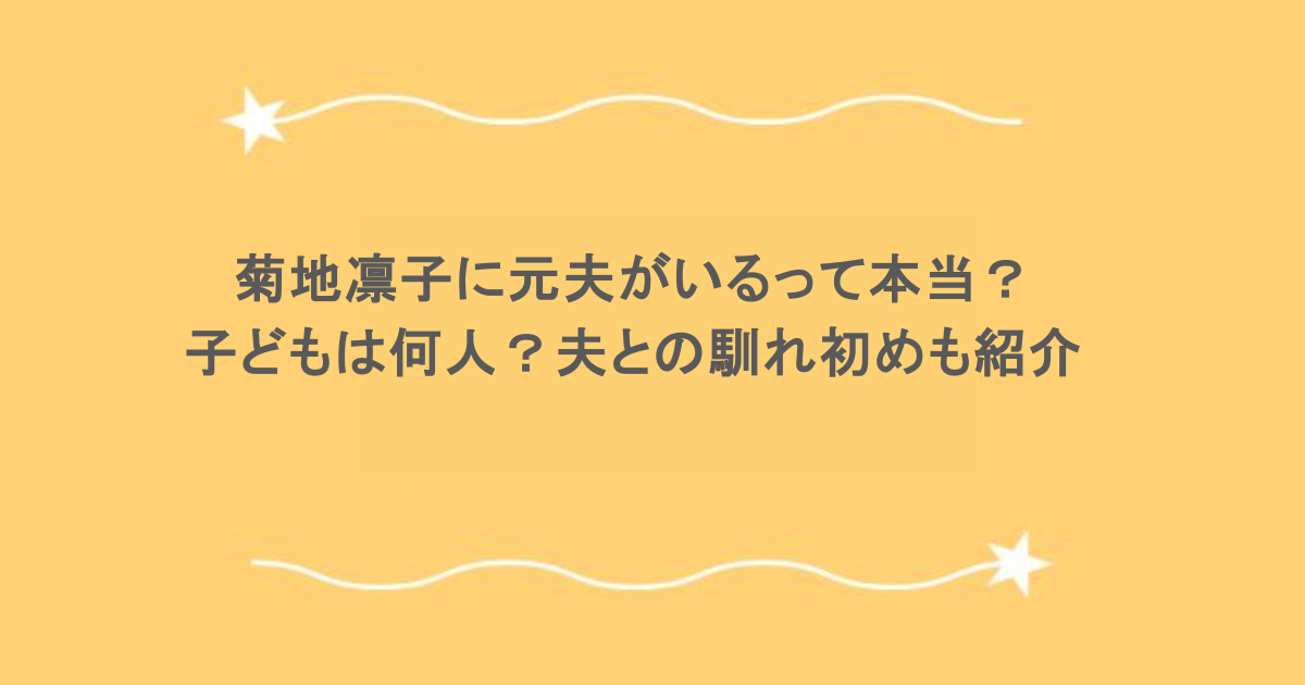 菊地凛子に元夫がいるって本当？子どもは何人？夫との馴れ初めも紹介