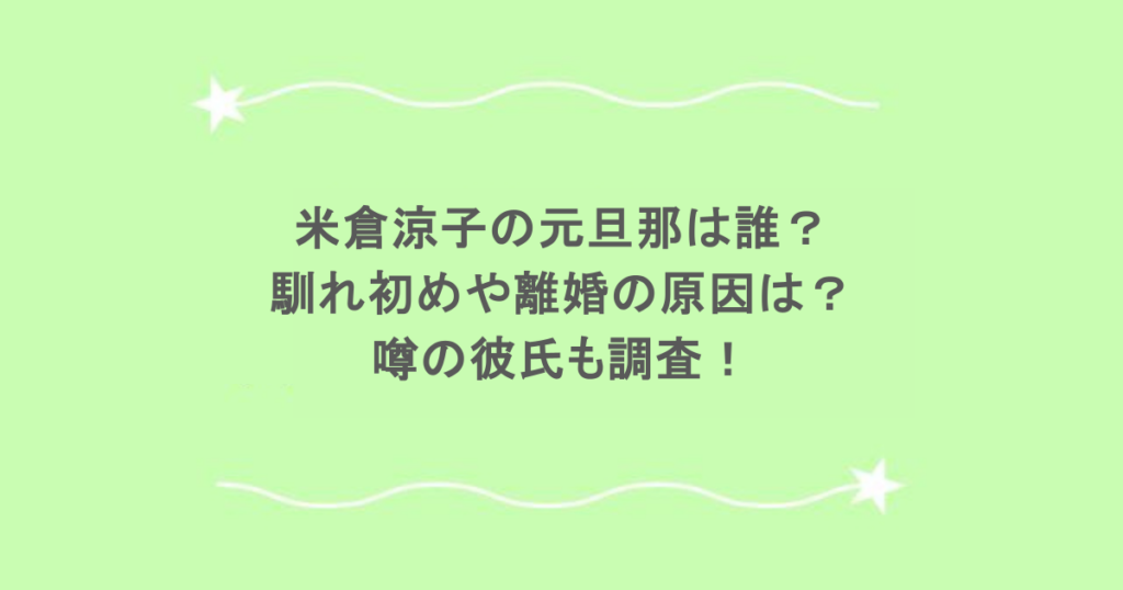 米倉涼子の元旦那は誰？馴れ初めや離婚の原因は？噂の彼氏も調査！