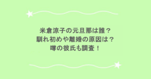 米倉涼子の元旦那は誰？馴れ初めや離婚の原因は？噂の彼氏も調査！