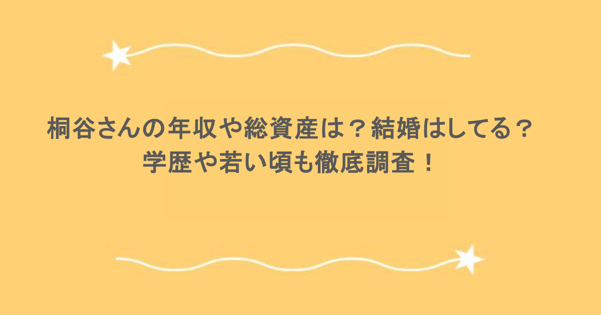 桐谷さんの年収や総資産は？結婚はしてる？学歴や若い頃も徹底調査！