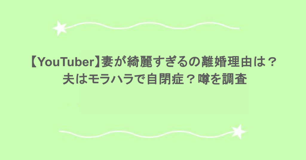 【YouTuber】妻が綺麗すぎるの離婚理由は？夫はモラハラで自閉症？噂を調査