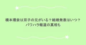 橋本環奈は双子の兄がいる？結婚発表はいつ？パワハラ報道の真相も