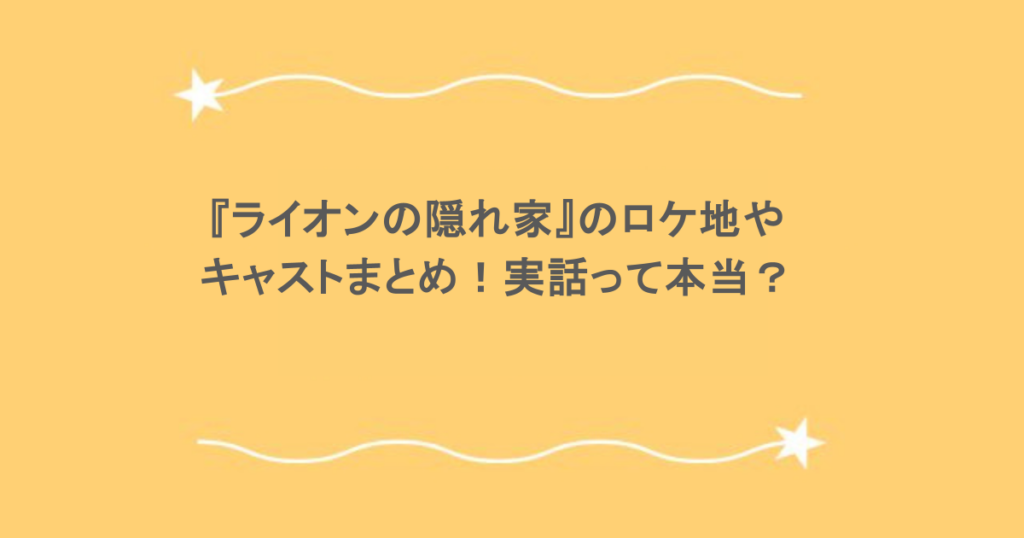 『ライオンの隠れ家』のロケ地やキャストまとめ！実話って本当？