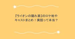 『ライオンの隠れ家』のロケ地やキャストまとめ！実話って本当？