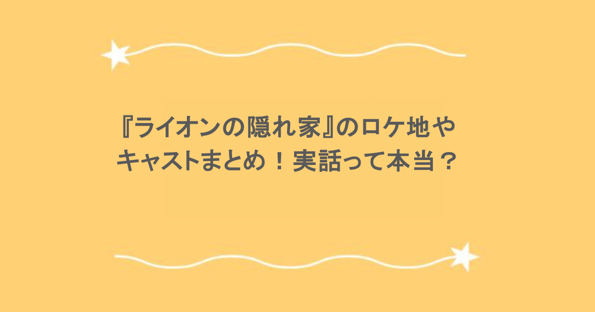 『ライオンの隠れ家』のロケ地やキャストまとめ！実話って本当？