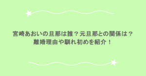 宮崎あおいの旦那は誰？元旦那との関係は？離婚理由や馴れ初めを紹介！