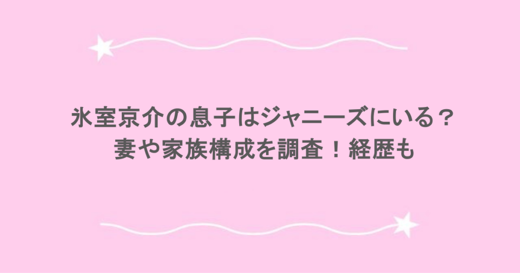 氷室京介の息子はジャニーズにいる？妻や家族構成を調査！経歴も