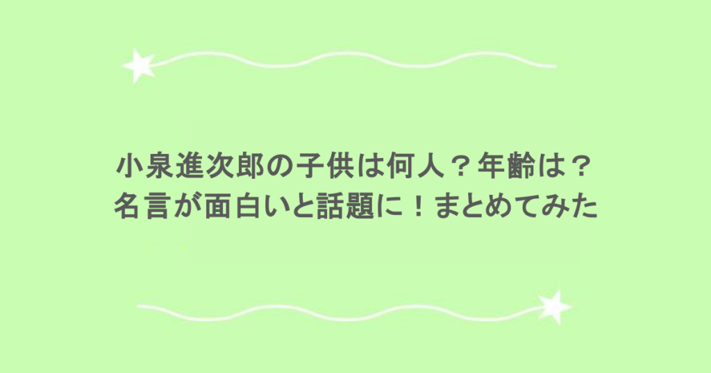 小泉進次郎の子供は何人？年齢は？名言が面白いと話題に！まとめてみた