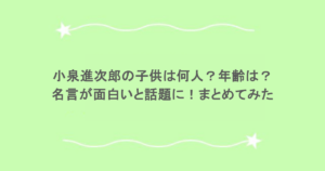 小泉進次郎の子供は何人？年齢は？名言が面白いと話題に！まとめてみた