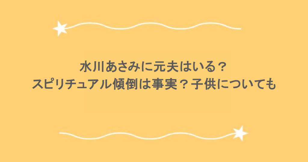 水川あさみに元夫はいる？スピリチュアル傾倒は事実？子供についても