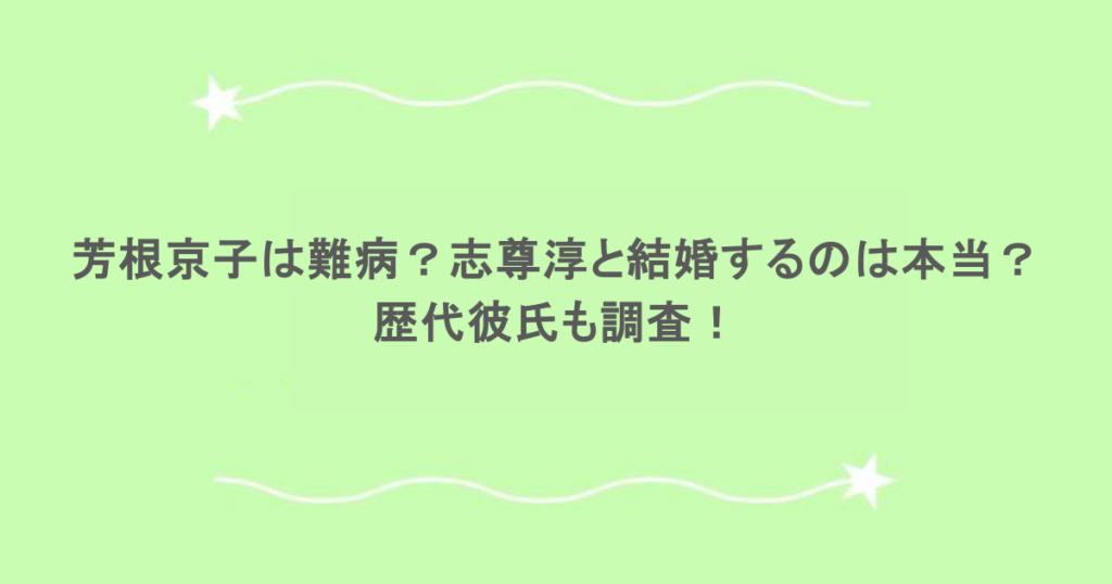 芳根京子は難病？志尊淳と結婚するのは本当？歴代彼氏も調査！