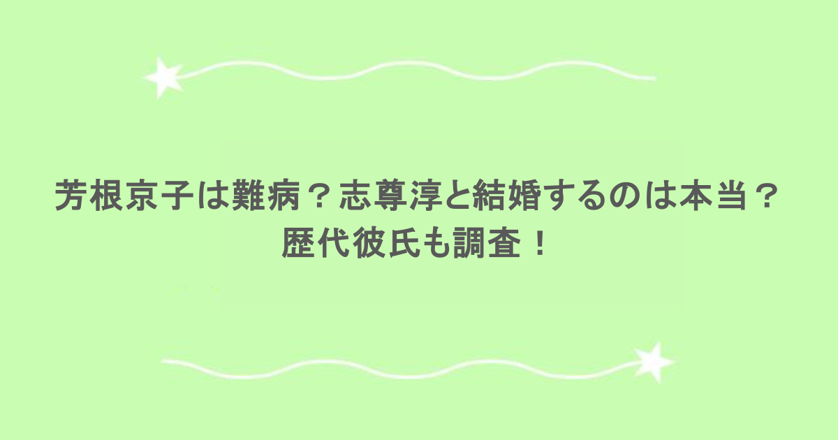 芳根京子は難病？志尊淳と結婚するのは本当？歴代彼氏も調査！