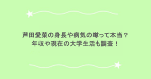 芦田愛菜の身長や病気の噂って本当？年収や現在の大学生活も調査！